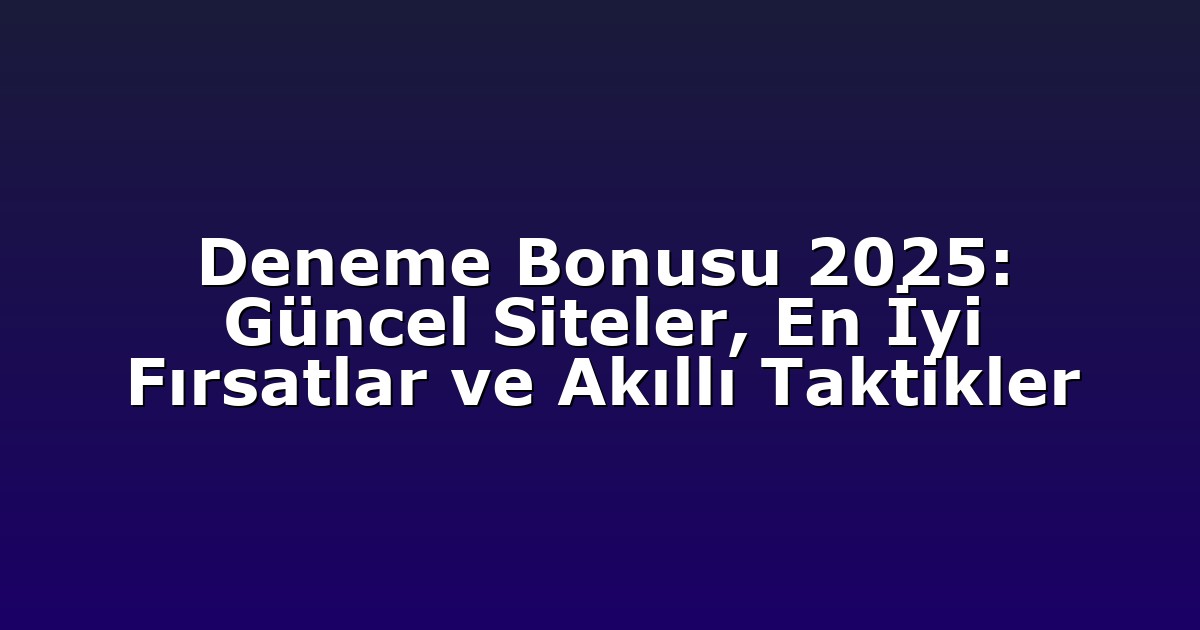 Deneme Bonusu 2025: Güncel Siteler, En İyi Fırsatlar ve Akıllı Taktikler