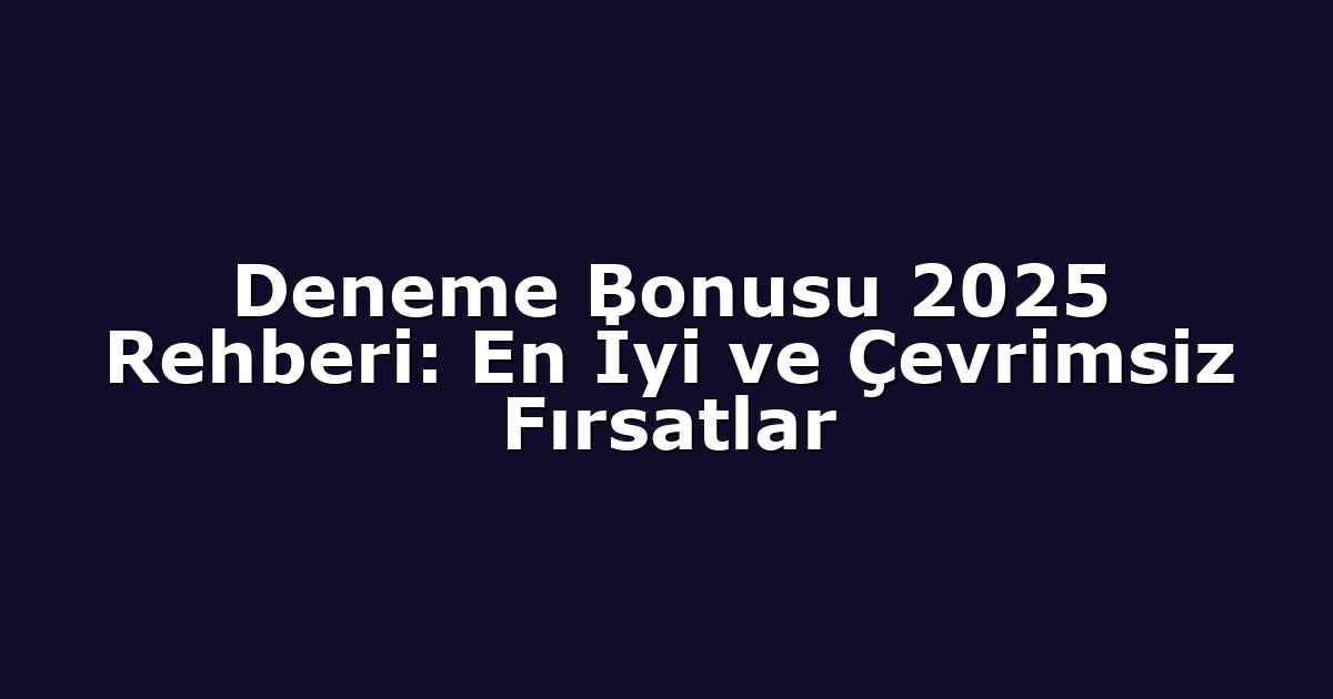 Deneme Bonusu 2025 Rehberi: En İyi ve Çevrimsiz Fırsatlar
