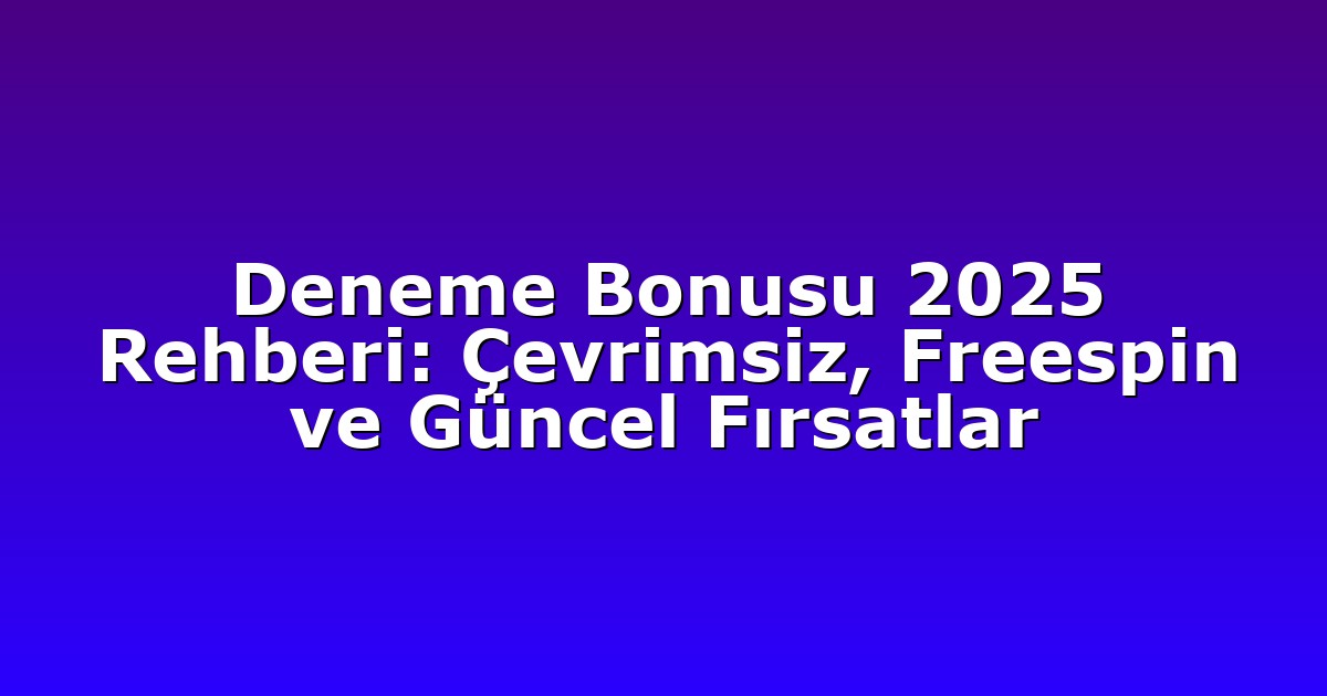 Deneme Bonusu 2025 Rehberi: Çevrimsiz, Freespin ve Güncel Fırsatlar