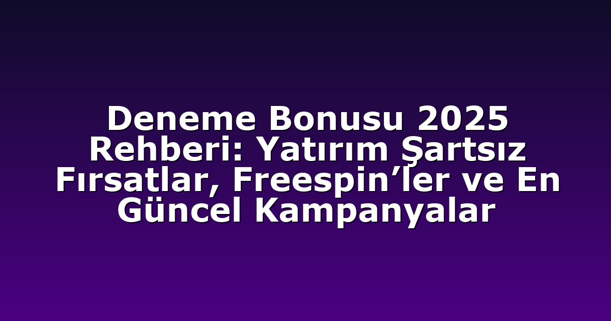 Deneme Bonusu 2025 Rehberi: Yatırım Şartsız Fırsatlar, Freespin’ler ve En Güncel Kampanyalar