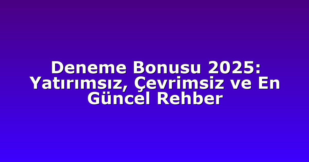 Deneme Bonusu 2025: Yatırımsız, Çevrimsiz ve En Güncel Rehber
