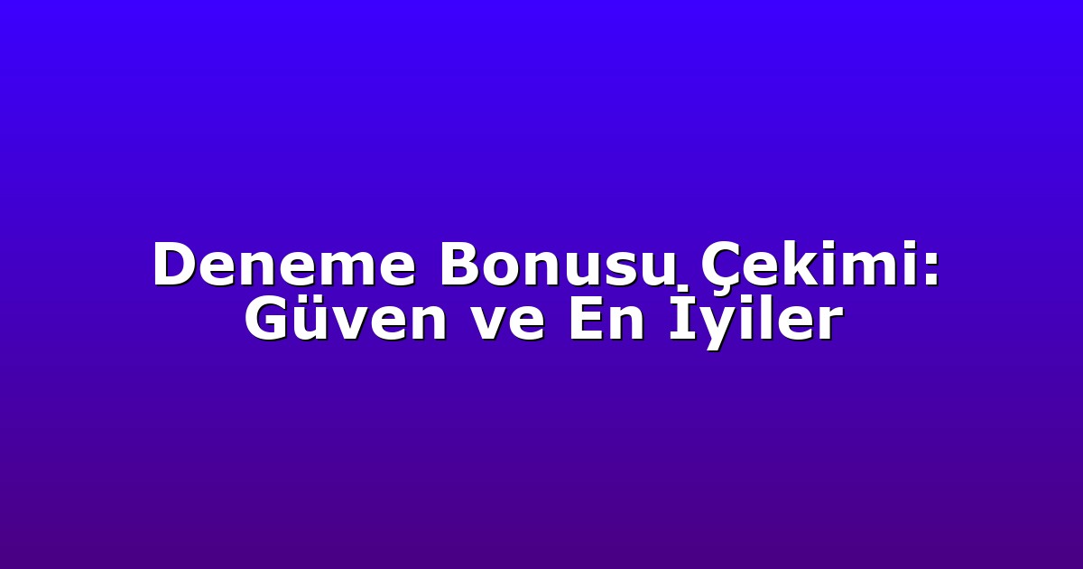 Deneme Bonusu Çekimi: Güven ve En İyiler