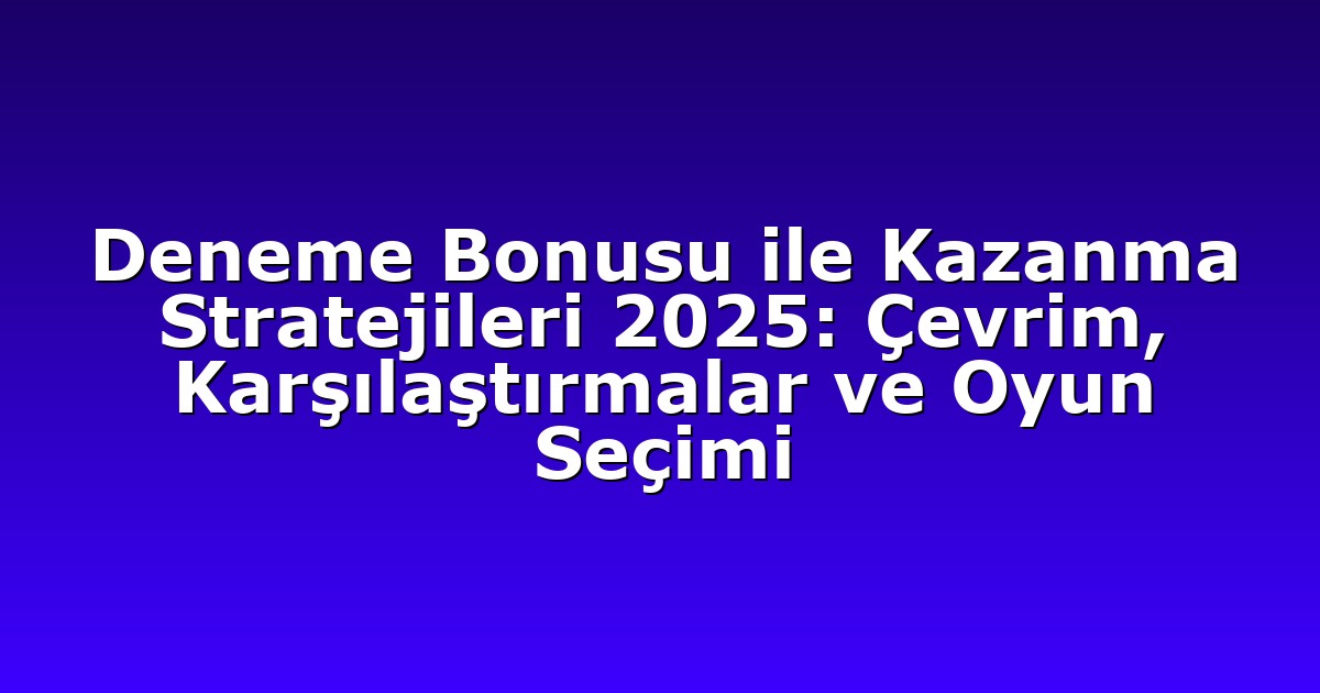 Deneme Bonusu ile Kazanma Stratejileri 2025: Çevrim, Karşılaştırmalar ve Oyun Seçimi