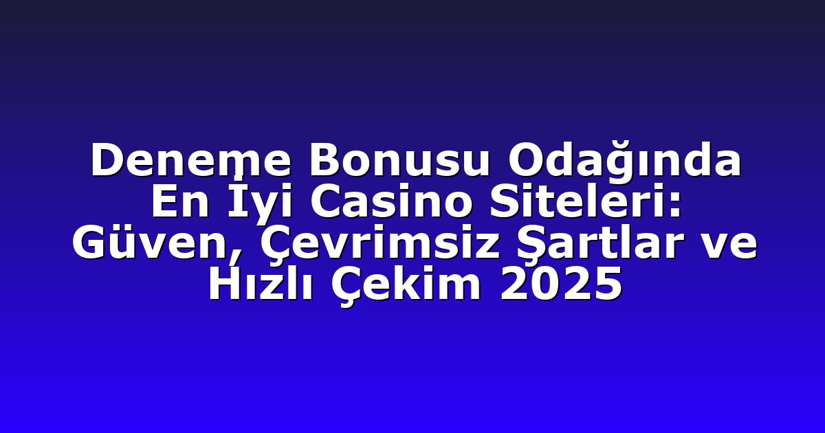 Deneme Bonusu Odağında En İyi Casino Siteleri: Güven, Çevrimsiz Şartlar ve Hızlı Çekim 2025