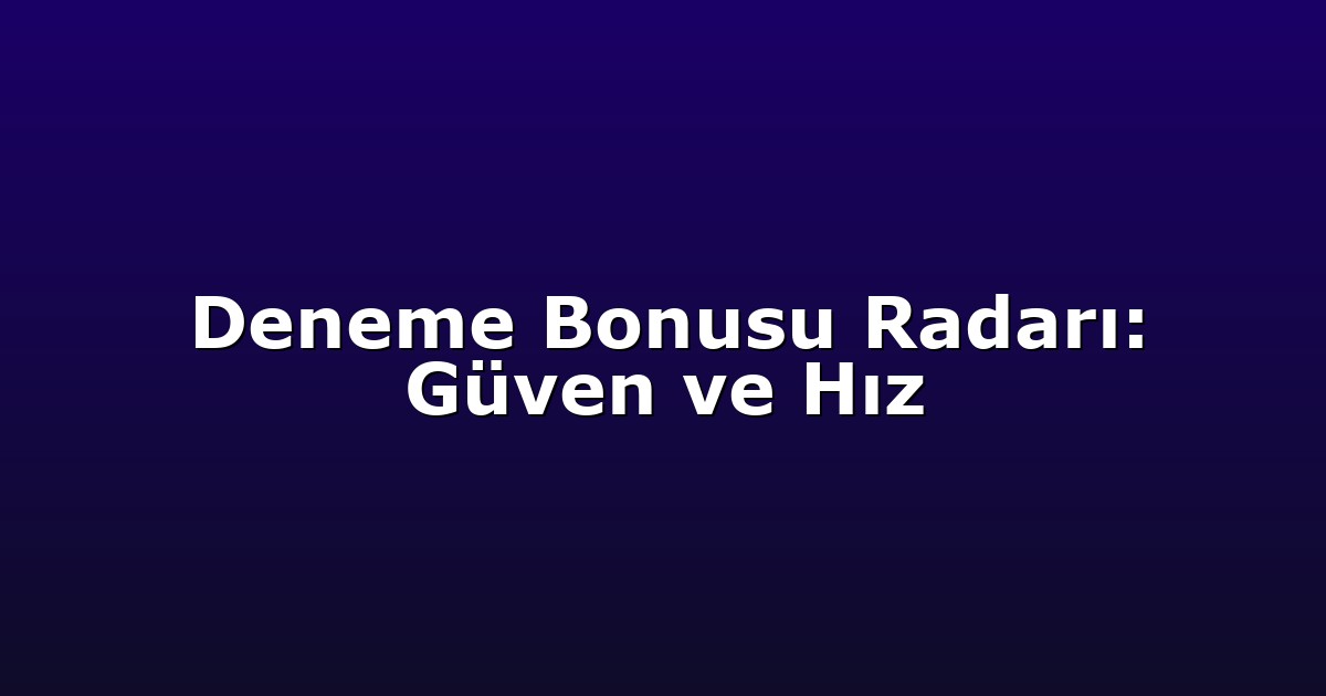 Deneme Bonusu Radarı: Güven ve Hız