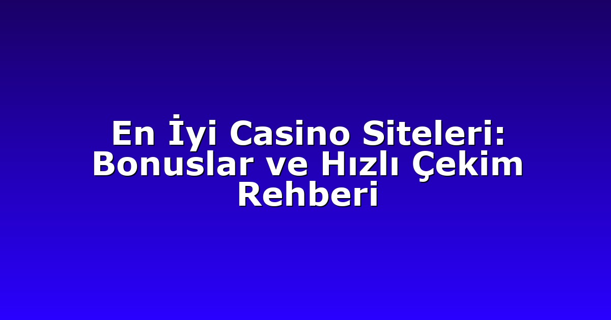 En İyi Casino Siteleri: Bonuslar ve Hızlı Çekim Rehberi