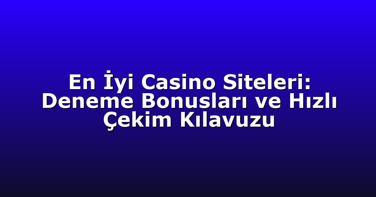 En İyi Casino Siteleri: Deneme Bonusları ve Hızlı Çekim Kılavuzu