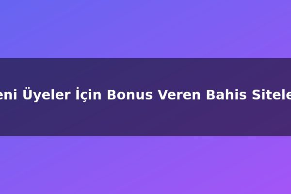 Yeni Üyeler İçin Bonus Veren Bahis Siteleri