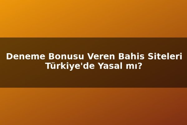 Deneme Bonusu Veren Bahis Siteleri Türkiye’de Yasal mı?